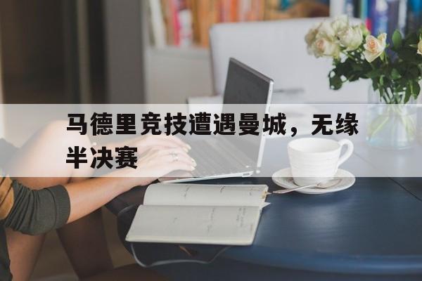 马德里竞技遭遇曼城，无缘半决赛